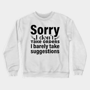 Sorry I don’t take orders I barely take suggestions Crewneck Sweatshirt